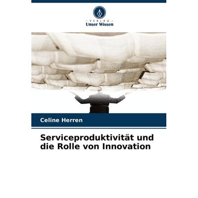 Serviceproduktivität und die Rolle von Innovation, Taschenbuch von Celine Herren, Verlag Unser Wissen, 978-620-8-73084-0