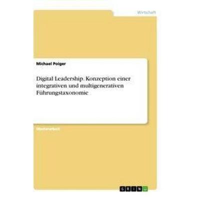Digital Leadership. Konzeption einer integrativen und multigenerativen Führungstaxonomie, Taschenbuch von Michael Poiger, GRIN, 978-3-346-61732-3