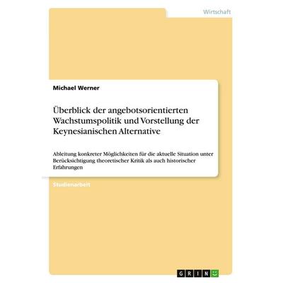 Überblick der angebotsorientierten Wachstumspolitik und Vorstellung der Keynesianischen Alternative, Taschenbuch von Michael Werner, GRIN,