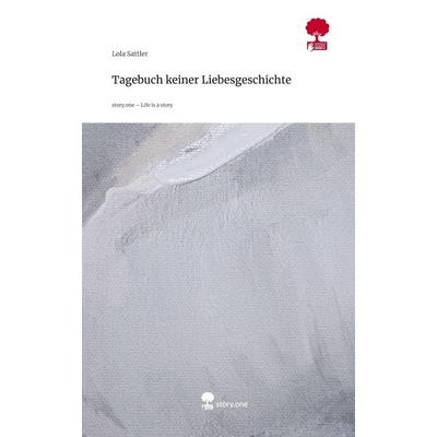Tagebuch keiner Liebesgeschichte. Life is a Story - story.one, Gebundene Ausgabe von Lola Sattler, Storylution, 978-3-7118-0126-5
