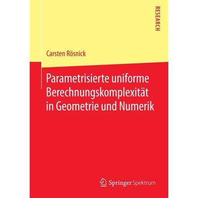 Parametrisierte uniforme Berechnungskomplexität in Geometrie und Numerik, Taschenbuch von Carsten Rösnick, Springer Fachmedien Wiesbaden GmbH,