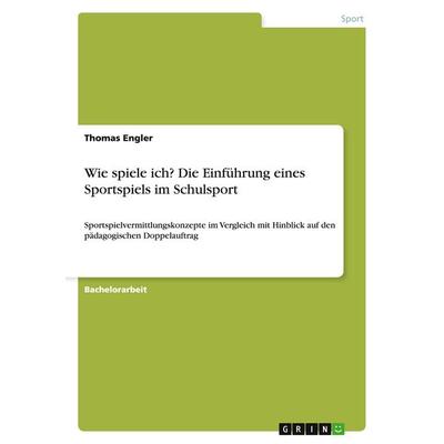 Wie spiele ich? Die Einführung eines Sportspiels im Schulsport, Taschenbuch von Thomas Engler, GRIN, 978-3-668-03980-3