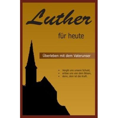 Luther für heute - Überleben mit dem Vaterunser, Taschenbuch von Martin Luther, Epubli, 978-3-7450-4894-0