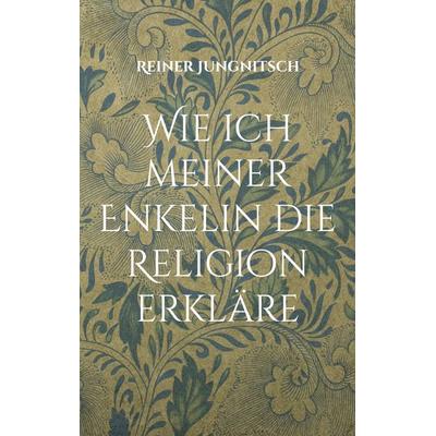 Wie ich meiner Enkelin die Religion erkläre, Taschenbuch von Reiner Jungnitsch, BoD – Books on Demand, 978-3-7543-2877-4