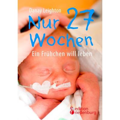 Nur 27 Wochen - Ein Frühchen will leben., Taschenbuch von Danay Leighton, Edition riedenburg e.U., 978-3-903085-42-8
