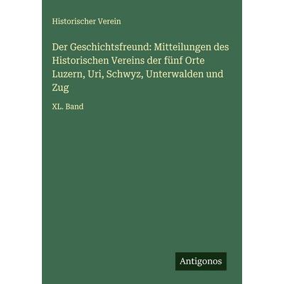 Der Geschichtsfreund: Mitteilungen des Historischen Vereins der fünf Orte Luzern, Uri, Schwyz, Unterwalden und Zug, Gebundene Ausgabe von Historischer