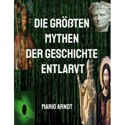 Die größten Mythen der Geschichte entlarvt, Taschenbuch von Mario Arndt, BoD – Books on Demand, 978-3-7578-2945-2