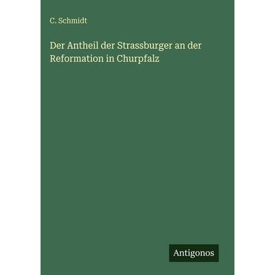 Der Antheil der Strassburger an der Reformation in Churpfalz, Gebundene Ausgabe von C. Schmidt, Antigonos Verlag, 978-3-563-97205-2