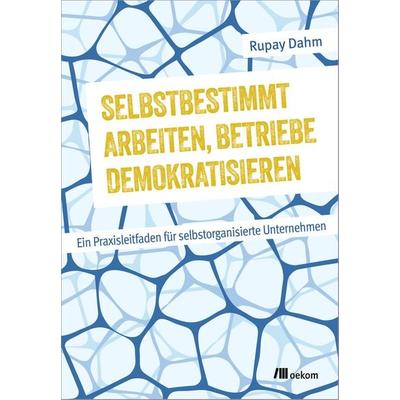 Selbstbestimmt arbeiten, Betriebe demokratisieren, Taschenbuch von Rupay Dahm, Oekom verlag, 978-3-9872612-7-5