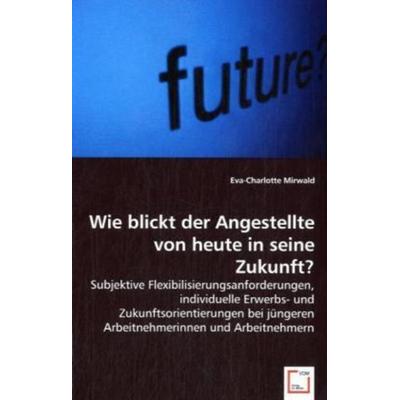 Mirwald, E: Wie blickt der Angestellte von heute in seine Zu, Taschenbuch von Eva-Charlotte Mirwald, VDM, 978-3-639-00274-4
