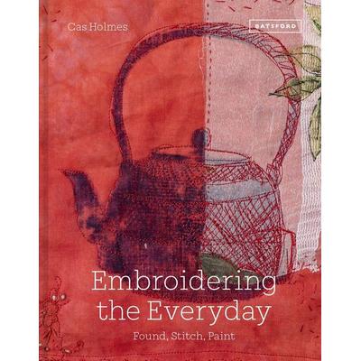 Embroidering the Everyday, Gebundene Ausgabe von Cas Holmes, Rizzoli International Publications, 978-1-84994-711-4