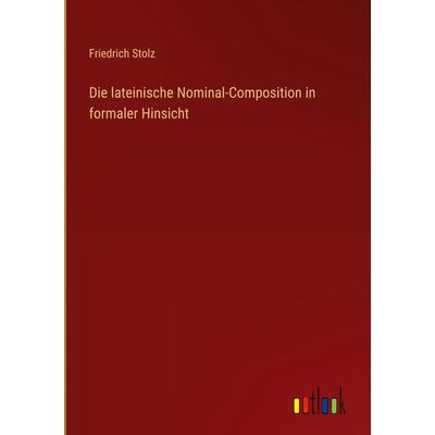 Die lateinische Nominal-Composition in formaler Hinsicht, Gebundene Ausgabe von Friedrich Stolz, Outlook, 978-3-368-52725-9