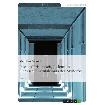 Islam, Christenheit, Judentum: Der Fundamentalismus der Moderne, Taschenbuch von Matthias Dickert, GRIN, 978-3-656-34974-7