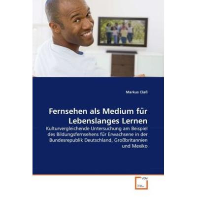 Claß, M: Fernsehen als Medium fu¨r Lebenslanges Lernen, Taschenbuch von Markus Class, VDM, 978-3-639-35155-2