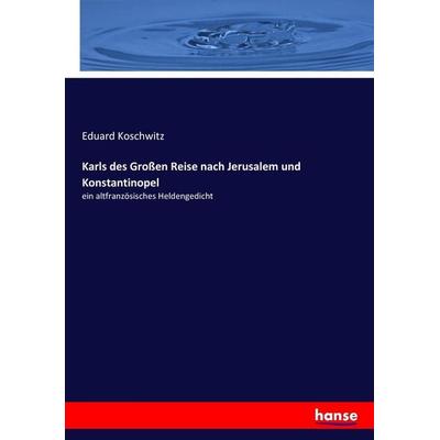 Karls des Großen Reise nach Jerusalem und Konstantinopel, Taschenbuch von Eduard Koschwitz, Hansebooks, 978-3-7434-4810-0