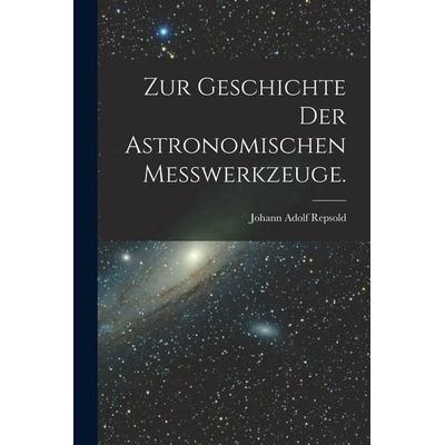 Zur Geschichte der astronomischen Messwerkzeuge., Taschenbuch von Johann Adolf Repsold, British Library, Historical Print Editions, 978-1-01-871929-0