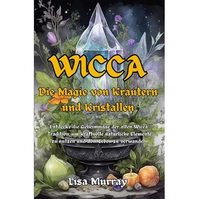 Wicca / Wicca Die Magie von Kräutern und Kristallen, Taschenbuch von Lisa Murray, Epubli, 978-3-7575-7422-2