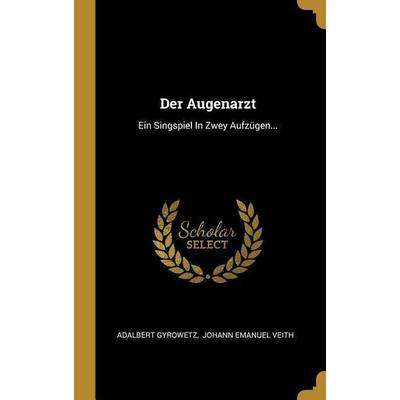 Der Augenarzt: Ein Singspiel in Zwey Aufzügen..., Gebundene Ausgabe von Adalbert Gyrowetz, Creative Media Partners, LLC, 978-0-274-98318-6