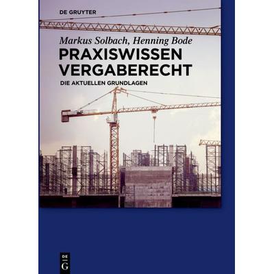 Praxiswissen Vergaberecht, Gebundene Ausgabe von Markus Solbach,Henning Bode, De Gruyter, 978-3-11-033776-1