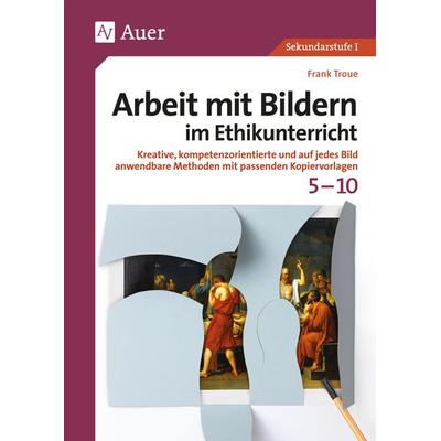 Arbeit mit Bildern im Ethikunterricht 5-10, Geheftet von Frank Troue, Auer Verlag in der AAP Lehrerwelt GmbH