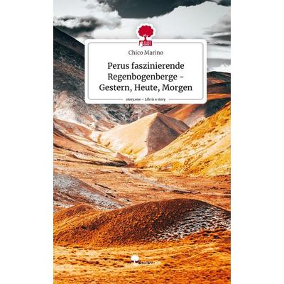 Perus faszinierende Regenbogenberge - Gestern, Heute, Morgen. Life is a Story - story.one, Gebundene Ausgabe von Chico Marino, Storylution,