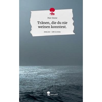 Tränen, die du nie weinen konntest.. Life is a Story - story.one, Gebundene Ausgabe von Mav Stone, Storylution, 978-3-7115-3755-3