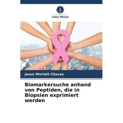 Biomarkersuche anhand von Peptiden, die in Biopsien exprimiert werden, Taschenbuch von Jesus Morlett Chavez, Verlag Unser Wissen, 978-620-6-42850-3