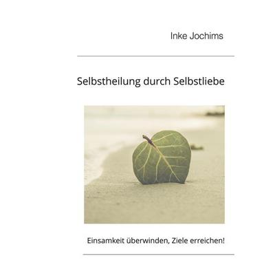 Selbstheilung durch Selbstliebe, Taschenbuch von Inke Jochims, BoD – Books on Demand, 978-3-7481-8430-0