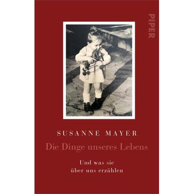 Die Dinge unseres Lebens, Taschenbuch von Susanne Mayer, Piper Taschenbuch, 978-3-492-31994-2