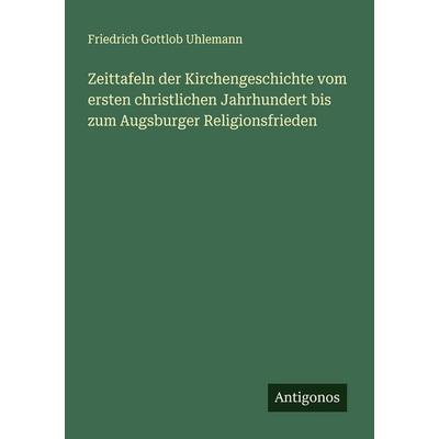 Zeittafeln der Kirchengeschichte vom ersten christlichen Jahrhundert bis zum Augsburger Religionsfrieden, Taschenbuch von Friedrich Gottlob Uhlemann,