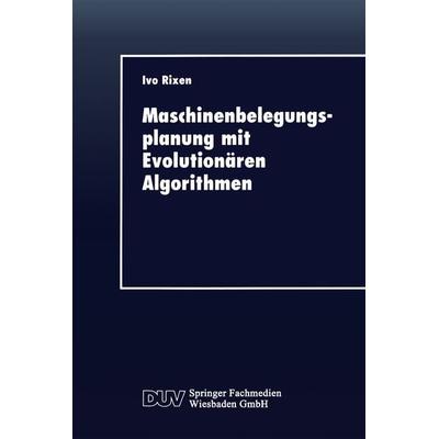 Maschinenbelegungsplanung mit Evolutionären Algorithmen, Taschenbuch von Ivo Rixen, Deutscher Universitätsverlag, 978-3-8244-0373-8