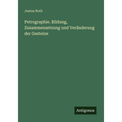 Petrographie. Bildung, Zusammensetzung und Veränderung der Gesteine, Taschenbuch von Justus Roth, Antigonos Verlag, 978-3-566-08810-1