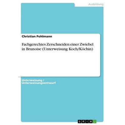 Fachgerechtes Zerschneiden einer Zwiebel in Brunoise (Unterweisung Koch/Köchin), Taschenbuch von Christian Pohlmann, GRIN, 978-3-668-99382-2