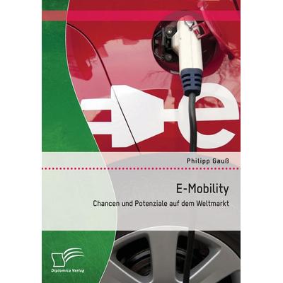 E-Mobility: Chancen und Potenziale auf dem Weltmarkt, Taschenbuch von Philipp Gauss, Diplomica Verlag GmbH, 978-3-8428-9884-4