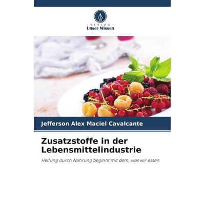 Zusatzstoffe in der Lebensmittelindustrie, Taschenbuch von Jefferson Alex Maciel Cavalcante, Verlag Unser Wissen, 978-620-4-90116-9