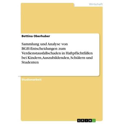 Sammlung und Analyse von BGH-Entscheidungen zum Verdienstausfallschaden in Haftpflichtfällen bei Kindern, Auszubildenden, Schülern und Studenten,