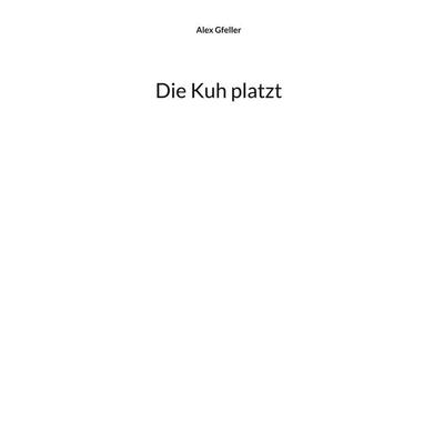Die Kuh platzt, Gebundene Ausgabe von Alex Gfeller, BoD – Books on Demand, 978-3-695-11094-0