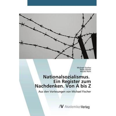 Nationalsozialismus. Ein Register zum Nachdenken. Von A bis Z, Taschenbuch von Michael Fischer,Peter Daniel,Nicole Horn, AV Akademikerverlag,