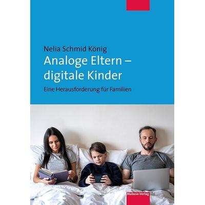 Analoge Eltern – digitale Kinder, Taschenbuch von Nelia Schmid König, Mabuse, 978-3-86321-663-4