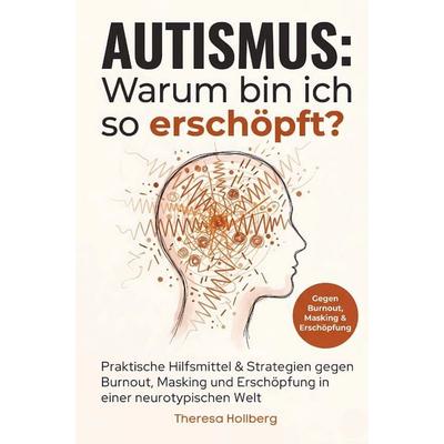 Autismus: Warum bin ich so erschöpft? - Praktische Hilfsmittel & Strategien gegen Burnout, Masking und Erschöpfung in einer neurotypischen Welt,