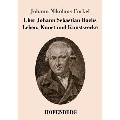 Über Johann Sebastian Bachs Leben, Kunst und Kunstwerke, Taschenbuch von Johann Nikolaus Forkel, Henricus - Edition Deutsche Klassik GmbH, Berlin,