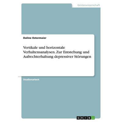 Vertikale und horizontale Verhaltensanalysen. Zur Entstehung und Aufrechterhaltung depressiver Störungen, Taschenbuch von Daline Ostermaier, GRIN,