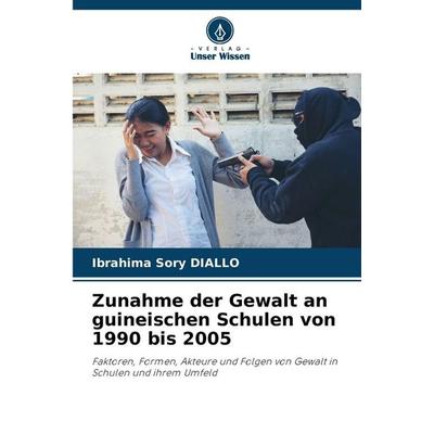 Zunahme der Gewalt an guineischen Schulen von 1990 bis 2005, Taschenbuch von Ibrahima Sory DIALLO, Verlag Unser Wissen, 978-620-2-46628-8