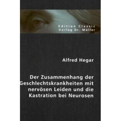 Der Zusammenhang der Geschlechtskrankheiten mit nervösen Leiden und die Kastration bei Neurosen, Taschenbuch von Alfred Hegar, VDM, 978-3-86550-919-2