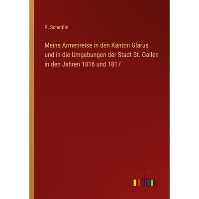 Meine Armenreise in den Kanton Glarus und in die Umgebungen der Stadt St. Gallen in den Jahren 1816 und 1817, Taschenbuch von P. Scheitlin, Outlook,