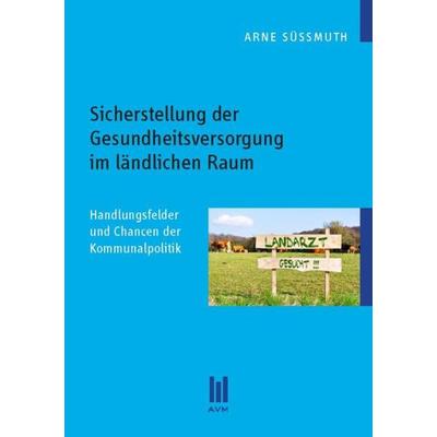 Sicherstellung der Gesundheitsversorgung im ländlichen Raum, Taschenbuch von Arne Süssmuth, Akademische Verlagsgemeinschaft München, 978-3-86924-455-6