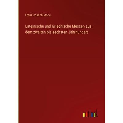 Lateinische und Griechische Messen aus dem zweiten bis sechsten Jahrhundert, Gebundene Ausgabe von Franz Joseph Mone, Outlook, 978-3-368-50019-1