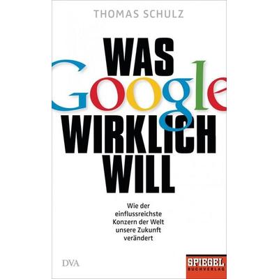 Was Google wirklich will, Gebundene Ausgabe von Thomas Schulz, DVA