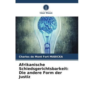 Afrikanische Schiedsgerichtsbarkeit: Die andere Form der Justiz, Taschenbuch von Charles de Mont Fort MABICKA, Verlag Unser Wissen