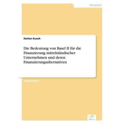 Die Bedeutung von Basel II für die Finanzierung mittelständischer Unternehmen und deren Finanzierungsalternativen, Taschenbuch von Stefan Kusch, GRIN,